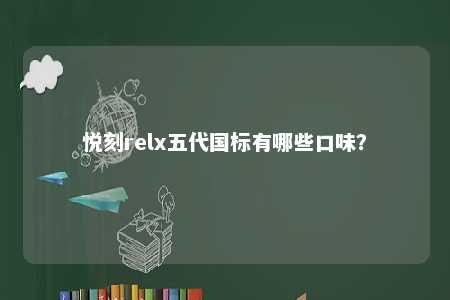悦刻relx五代国标有哪些口味？ 